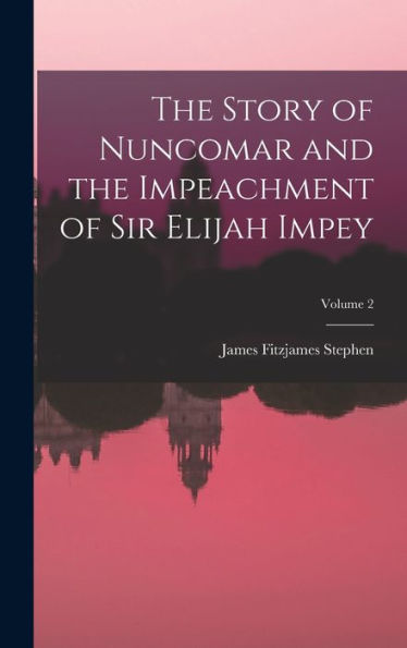 The Story Of Nuncomar And The Impeachment Of Sir Elijah Impey; Volume 2