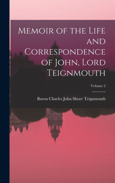 Memoir Of The Life And Correspondence Of John, Lord Teignmouth; Volume 2