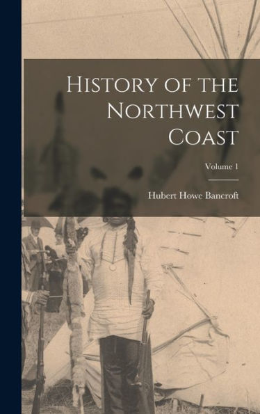History Of The Northwest Coast; Volume 1