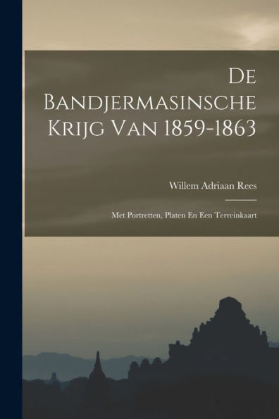 De Bandjermasinsche Krijg Van 1859-1863: Met Portretten, Platen En Een Terreinkaart (Dutch Edition)