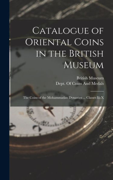 Catalogue Of Oriental Coins In The British Museum: The Coins Of The Mohammadan Dynasties ... Classes Iii-X