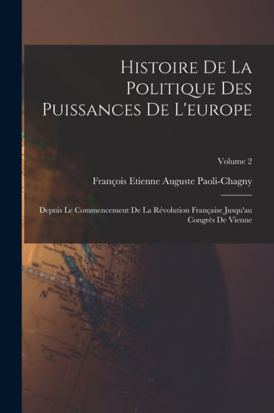 Histoire De La Politique Des Puissances De L'Europe: Depuis Le Commencement De La Révolution Française Jusqu'Au Congrès De Vienne; Volume 2 (French Edition)