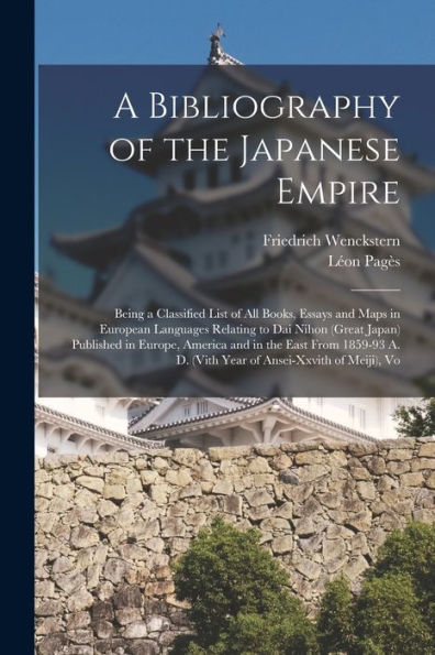 A Bibliography Of The Japanese Empire: Being A Classified List Of All Books, Essays And Maps In European Languages Relating To Dai Nihon (Great Japan) ... D. (Vith Year Of Ansei-Xxvith Of Meiji), Vo