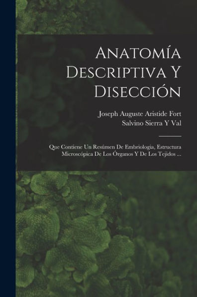 Anatomía Descriptiva Y Disección: Que Contiene Un Resúmen De Embriologia, Estructura Microscópica De Los Órganos Y De Los Tejidos ... (Spanish Edition)