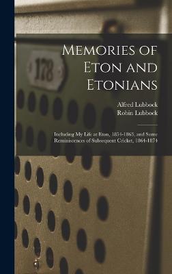 Memories Of Eton And Etonians: Including My Life At Eton, 1854-1863, And Some Reminiscences Of Subsequent Cricket, 1864-1874
