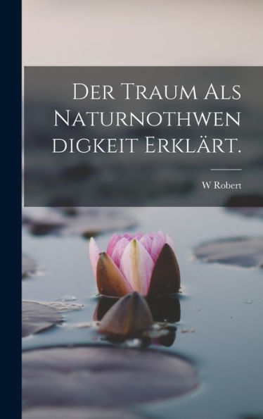 Der Traum Als Naturnothwendigkeit Erklärt. (German Edition) - 9781019151129