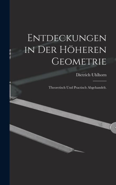 Entdeckungen In Der Höheren Geometrie: Theoretisch Und Practisch Abgehandelt. (German Edition) - 9781019151488