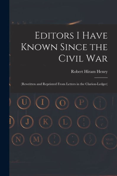 Editors I Have Known Since The Civil War: (Rewritten And Reprinted From Letters In The Clarion-Ledger)
