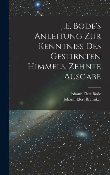 J.E. Bode's Anleitung Zur Kenntniss Des Gestirnten Himmels, Zehnte Ausgabe (German Edition)