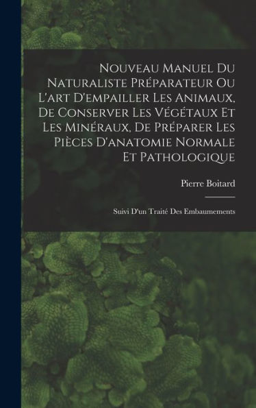 Nouveau Manuel Du Naturaliste Préparateur Ou L'Art D'Empailler Les Animaux, De Conserver Les Végétaux Et Les Minéraux, De Préparer Les Pièces ... D'Un Traité Des Embaumements (French Edition)