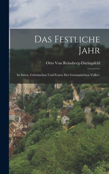 Das Festliche Jahr: In Sitten, Gebräuchen Und Festen Der Germanischen Völker. (German Edition)
