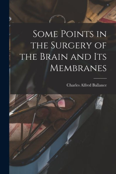 Some Points In The Surgery Of The Brain And Its Membranes - 9781019158180