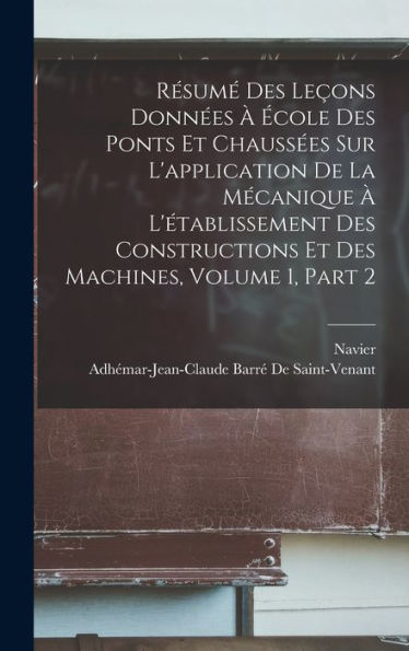 Résumé Des Leçons Données À École Des Ponts Et Chaussées Sur L'Application De La Mécanique À L'Établissement Des Constructions Et Des Machines, Volume 1, Part 2 (French Edition)