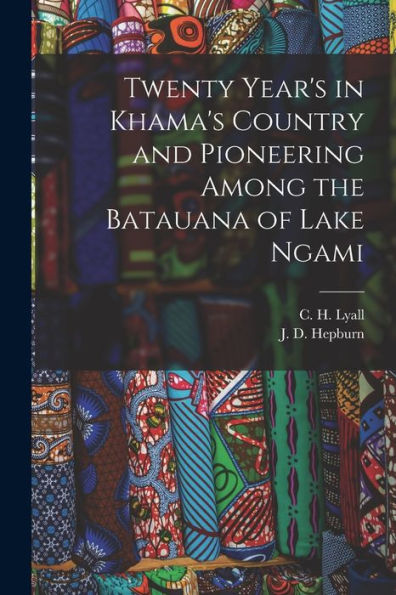 Twenty Year's In Khama's Country And Pioneering Among The Batauana Of Lake Ngami
