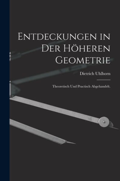 Entdeckungen In Der Höheren Geometrie: Theoretisch Und Practisch Abgehandelt. (German Edition) - 9781019158760