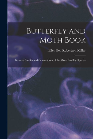 Butterfly And Moth Book: Personal Studies And Observations Of The More Familiar Species
