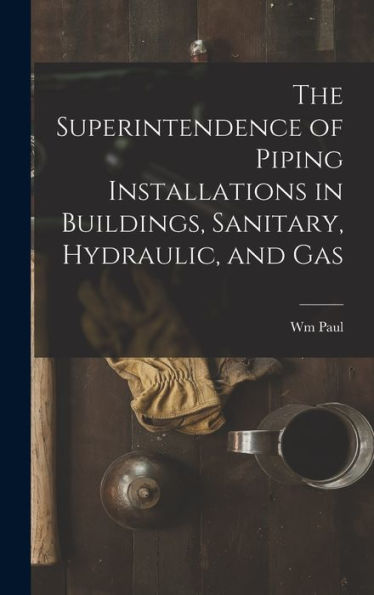 The Superintendence Of Piping Installations In Buildings, Sanitary, Hydraulic, And Gas