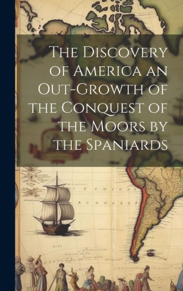 The Discovery Of America An Out-Growth Of The Conquest Of The Moors By The Spaniards