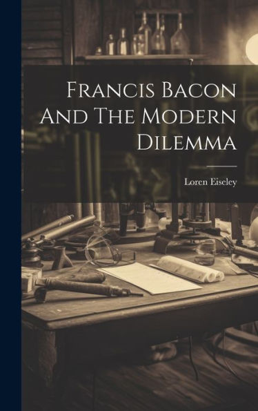 Francis Bacon And The Modern Dilemma - 9781019370872