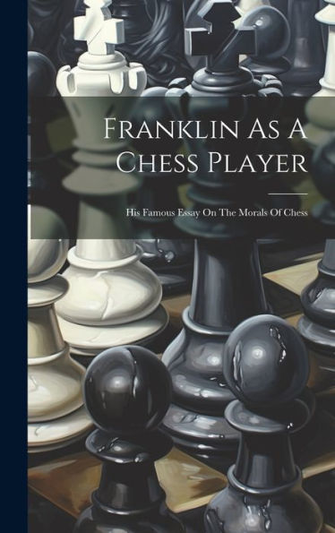 Franklin As A Chess Player: His Famous Essay On The Morals Of Chess - 9781019371213