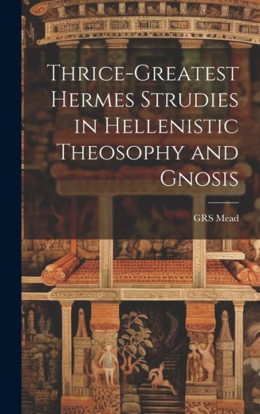 Thrice-Greatest Hermes Strudies In Hellenistic Theosophy And Gnosis
