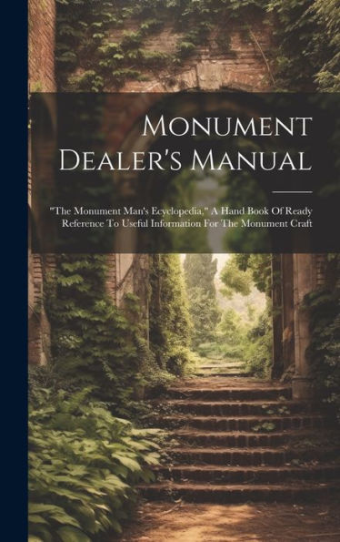 Monument Dealer's Manual: "The Monument Man's Ecyclopedia," A Hand Book Of Ready Reference To Useful Information For The Monument Craft