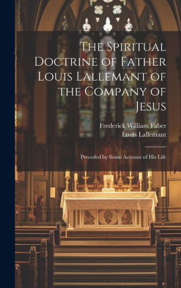 The Spiritual Doctrine Of Father Louis Lallemant Of The Company Of Jesus: Preceded By Some Account Of His Life