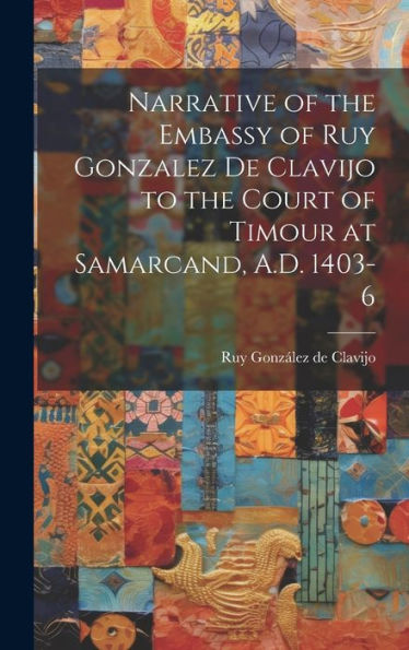 Narrative Of The Embassy Of Ruy Gonzalez De Clavijo To The Court Of Timour At Samarcand, A.D. 1403-6 - 9781019379141