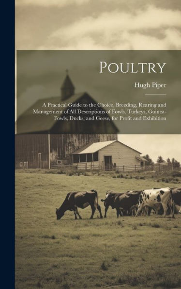 Poultry; A Practical Guide To The Choice, Breeding, Rearing And Management Of All Descriptions Of Fowls, Turkeys, Guinea-Fowls, Ducks, And Geese, For Profit And Exhibition - 9781019379684