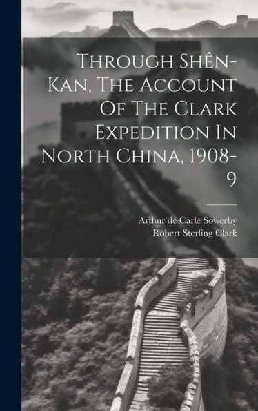 Through Shên-Kan, The Account Of The Clark Expedition In North China, 1908-9