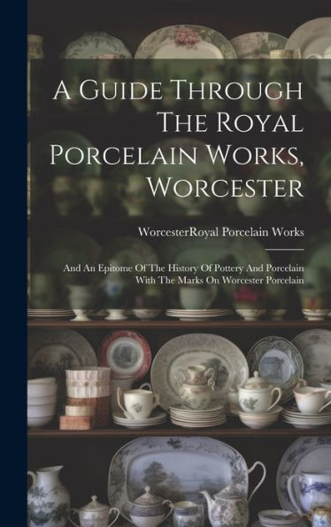 A Guide Through The Royal Porcelain Works, Worcester: And An Epitome Of The History Of Pottery And Porcelain With The Marks On Worcester Porcelain - 9781019381472