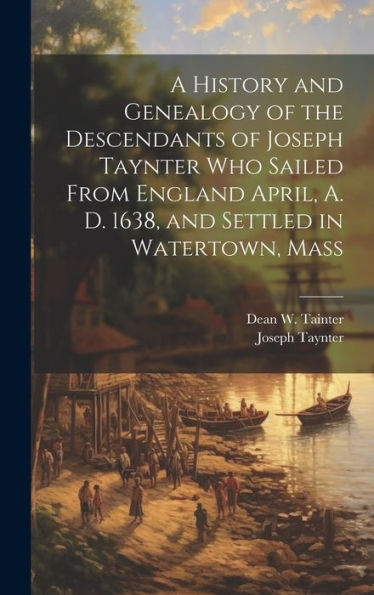 A History And Genealogy Of The Descendants Of Joseph Taynter Who Sailed From England April, A. D. 1638, And Settled In Watertown, Mass