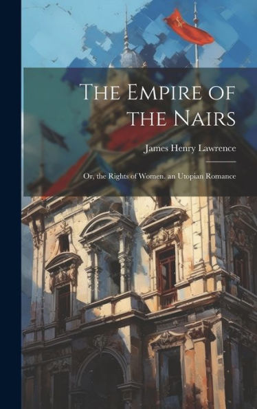 The Empire Of The Nairs: Or, The Rights Of Women. An Utopian Romance - 9781019383377