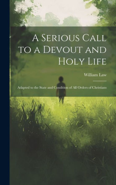 A Serious Call To A Devout And Holy Life: Adapted To The State And Condition Of All Orders Of Christians