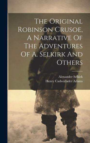The Original Robinson Crusoe, A Narrative Of The Adventures Of A. Selkirk And Others - 9781019386705