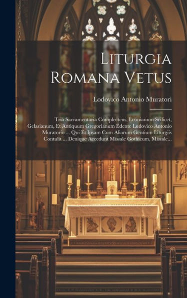 Liturgia Romana Vetus: Tria Sacramentaria Complectens, Leonianum Scilicet, Gelasianum, Et Antiquum Gregorianum Edente Ludovico Antonio Muratorio ... ... Missale Gothicum, Missale... (Latin Edition) - 9781019388402