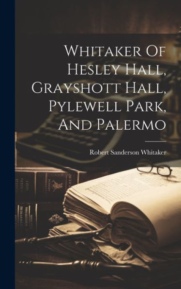 Whitaker Of Hesley Hall, Grayshott Hall, Pylewell Park, And Palermo - 9781019388631