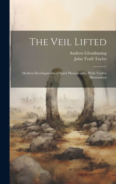 The Veil Lifted: Modern Developments Of Spirit Photography. With Twelve Illustrations