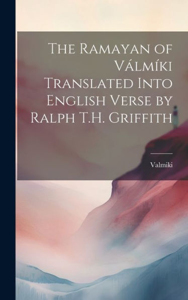 The Ramayan Of Válmíki Translated Into English Verse By Ralph T.H. Griffith