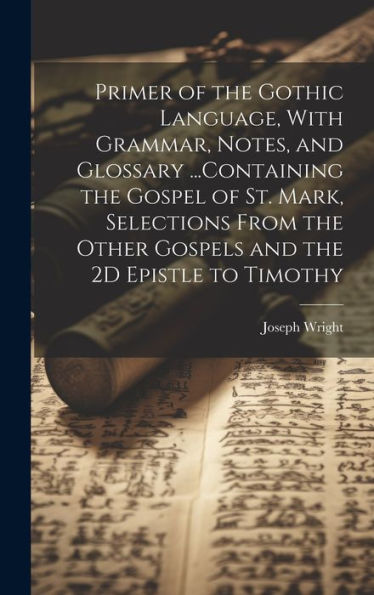 Primer Of The Gothic Language, With Grammar, Notes, And Glossary ...Containing The Gospel Of St. Mark, Selections From The Other Gospels And The 2D Epistle To Timothy - 9781019389324