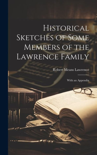 Historical Sketches Of Some Members Of The Lawrence Family: With An Appendix