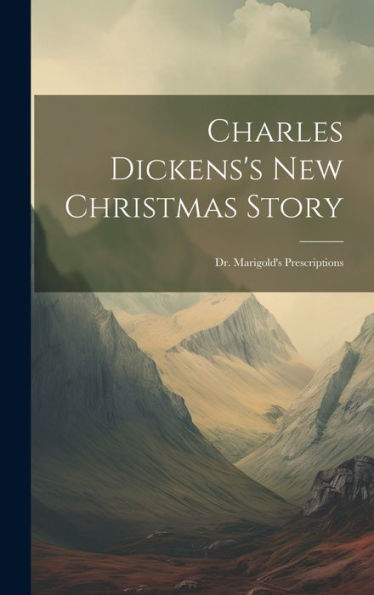 Charles Dickens's New Christmas Story: Dr. Marigold's Prescriptions - 9781019390030