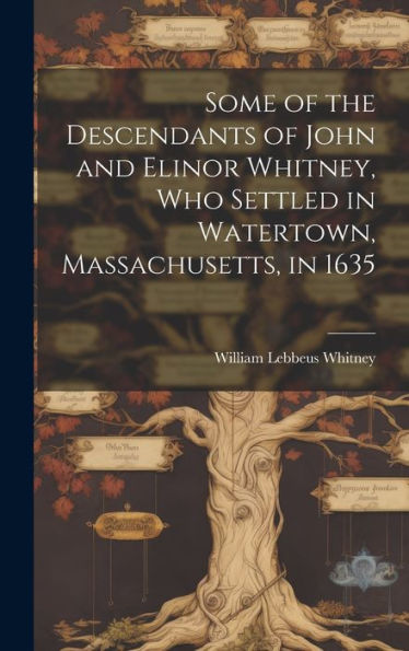 Some Of The Descendants Of John And Elinor Whitney, Who Settled In Watertown, Massachusetts, In 1635