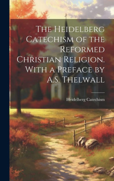 The Heidelberg Catechism Of The Reformed Christian Religion. With A Preface By A.S. Thelwall - 9781019392027