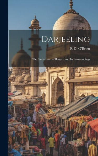 Darjeeling: The Sanitarium Of Bengal, And Its Surroundings - 9781019392416