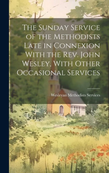 The Sunday Service Of The Methodists Late In Connexion With The Rev. John Wesley, With Other Occasional Services