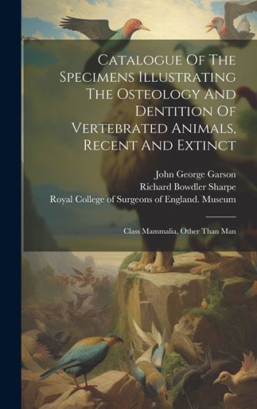 Catalogue Of The Specimens Illustrating The Osteology And Dentition Of Vertebrated Animals, Recent And Extinct: Class Mammalia, Other Than Man - 9781019392898
