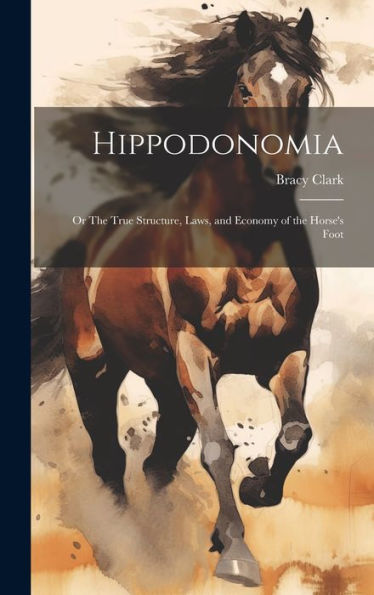 Hippodonomia: Or The True Structure, Laws, And Economy Of The Horse's Foot