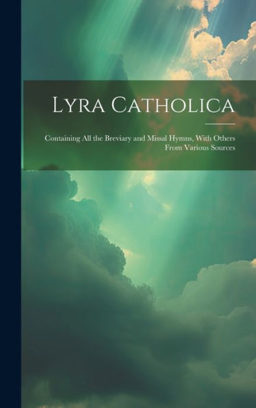 Lyra Catholica: Containing All The Breviary And Missal Hymns, With Others From Various Sources