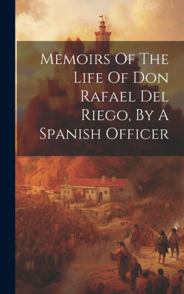 Memoirs Of The Life Of Don Rafael Del Riego, By A Spanish Officer - 9781019394441